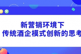 新营销环境下，传统酒企模式创新的思考